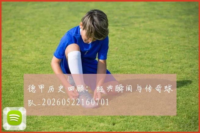 德甲历史回顾：经典瞬间与传奇球队_20260522160701