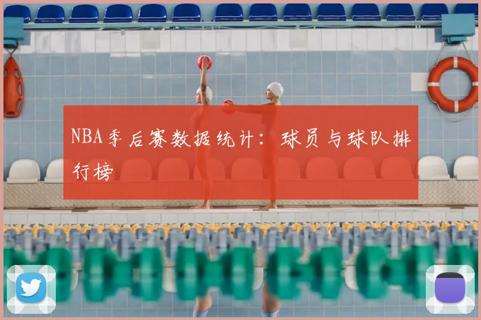 NBA季后赛数据统计:球员与球队排行榜