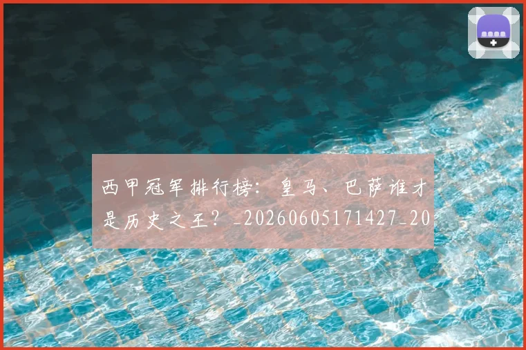 西甲冠军排行榜：皇马、巴萨谁才是历史之王？_20260605171427_20260703181842
