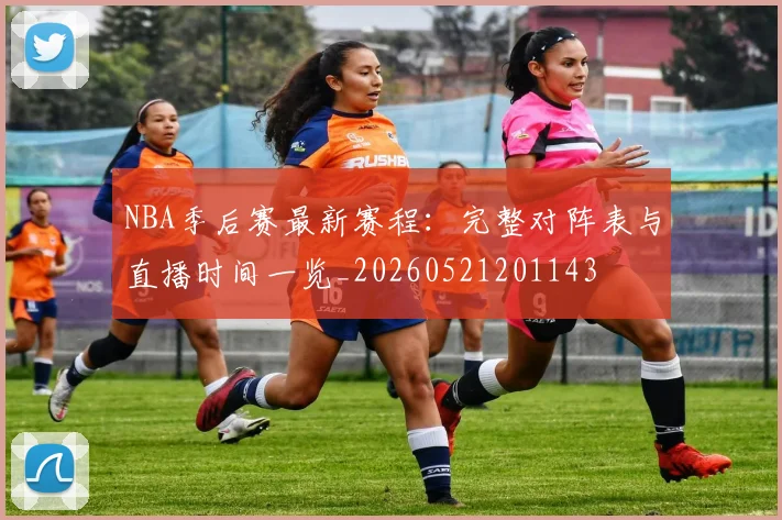 NBA季后赛最新赛程：完整对阵表与直播时间一览_20260521201143
