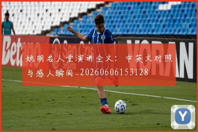 姚明名人堂演讲全文：中英文对照与感人瞬间_20260606153128