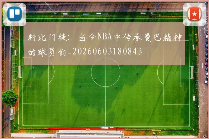 科比门徒：当今NBA中传承曼巴精神的球员们_20260603180843
