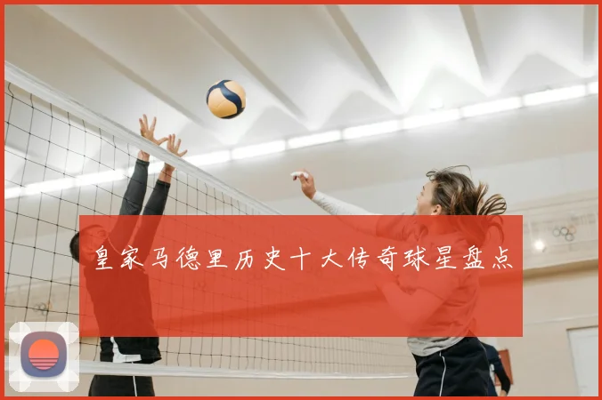 皇家马德里历史十大传奇球星盘点