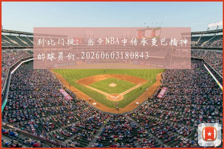 科比门徒:当今NBA中传承曼巴精神的球员们_20260603180843