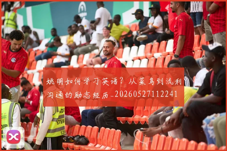 姚明如何学习英语?从菜鸟到流利沟通的励志经历_20260527112241