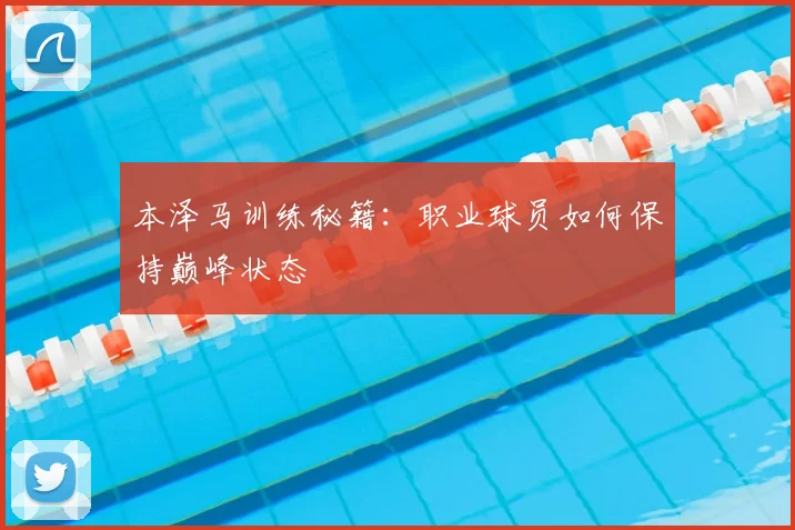 本泽马训练秘籍:职业球员如何保持巅峰状态