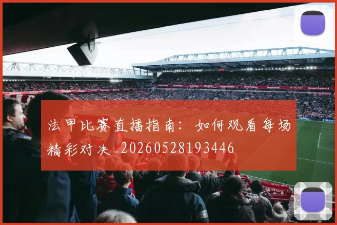 法甲比赛直播指南:如何观看每场精彩对决_20260528193446