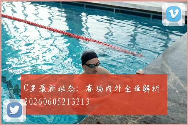 C罗最新动态:赛场内外全面解析_20260605213213