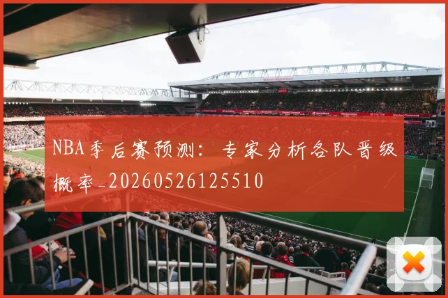 NBA季后赛预测:专家分析各队晋级概率_20260526125510