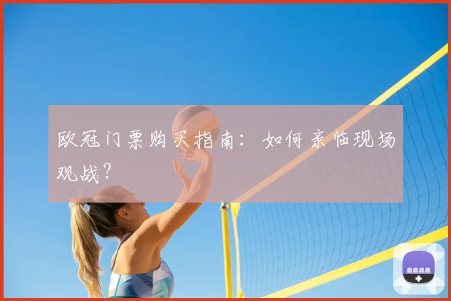 欧冠门票购买指南:如何亲临现场观战?