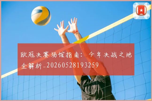 欧冠决赛场馆指南:今年决战之地全解析_20260528193259
