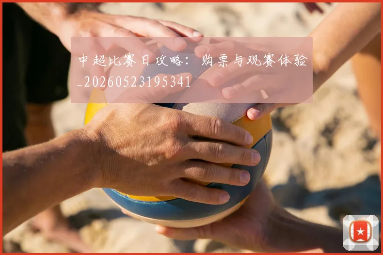 中超比赛日攻略:购票与观赛体验_20260523195341