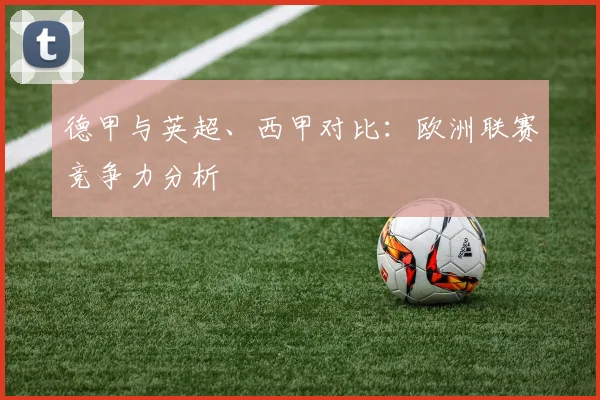 德甲与英超、西甲对比:欧洲联赛竞争力分析