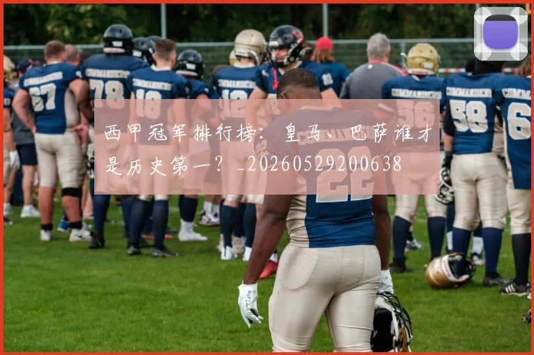 西甲冠军排行榜:皇马、巴萨谁才是历史第一?_20260529200638