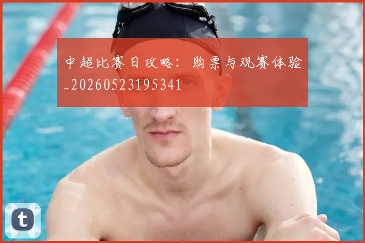 中超比赛日攻略：购票与观赛体验_20260523195341