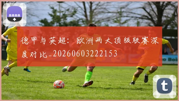 德甲与英超:欧洲两大顶级联赛深度对比_20260603222153