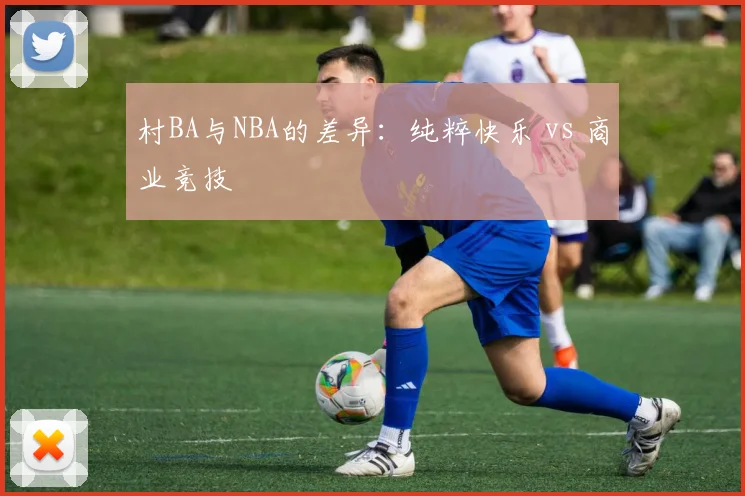 村BA与NBA的差异:纯粹快乐 vs 商业竞技
