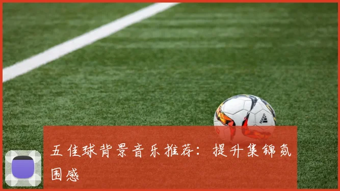 五佳球背景音乐推荐：提升集锦氛围感